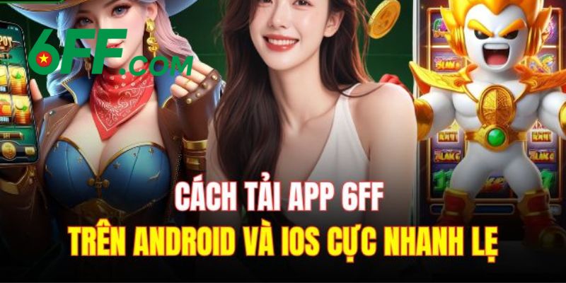 6FF - Trang Chủ 6FF.COM Chính Thức 2026 | Đăng Ký +666K 22 Hướng dẫn tải app 6FF về thiết bị di động cho hệ điều hành IOS và Android